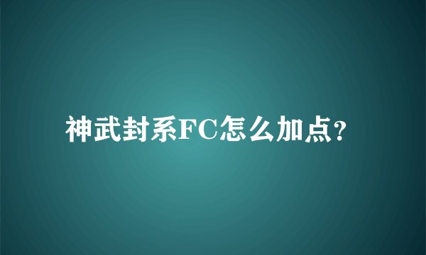 神武封系FC怎么加点？