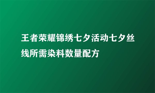 王者荣耀锦绣七夕活动七夕丝线所需染料数量配方