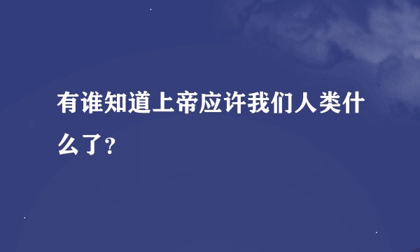 有谁知道上帝应许我们人类什么了？