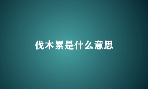 伐木累是什么意思