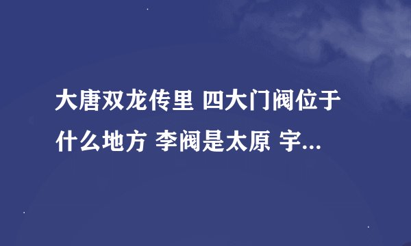 大唐双龙传里 四大门阀位于什么地方 李阀是太原 宇文阀是洛阳 宋阀是岭南 那独孤阀的总部在哪？