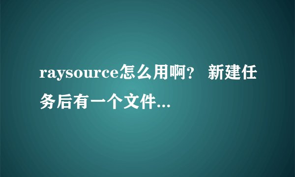 raysource怎么用啊？ 新建任务后有一个文件引用页，怎么填，填不填都下载失败 求方法不会用啊
