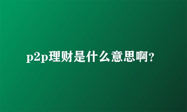 p2p理财是什么意思啊？
