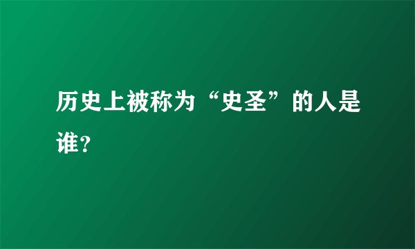 历史上被称为“史圣”的人是谁？