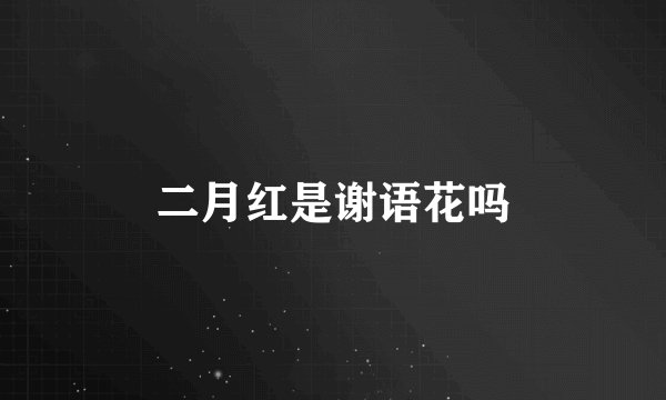 二月红是谢语花吗