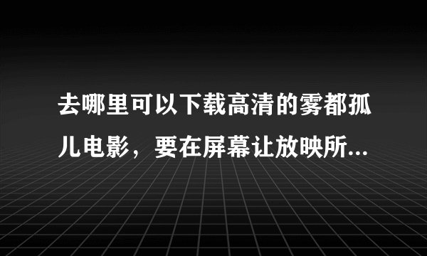 去哪里可以下载高清的雾都孤儿电影，要在屏幕让放映所以一定要清楚，拜托啦。