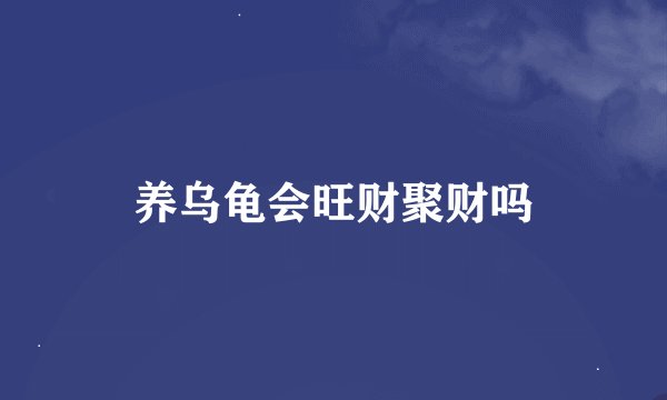 养乌龟会旺财聚财吗