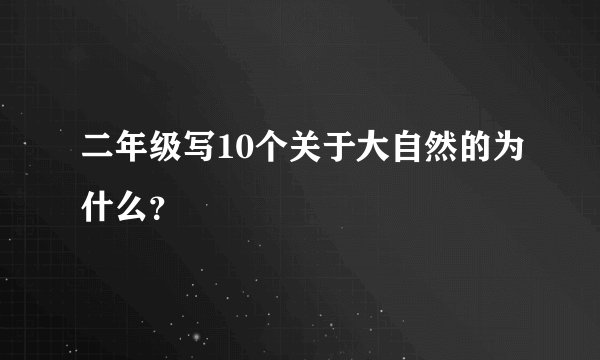 二年级写10个关于大自然的为什么？