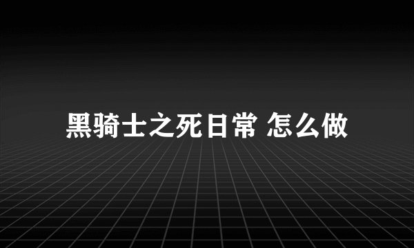 黑骑士之死日常 怎么做