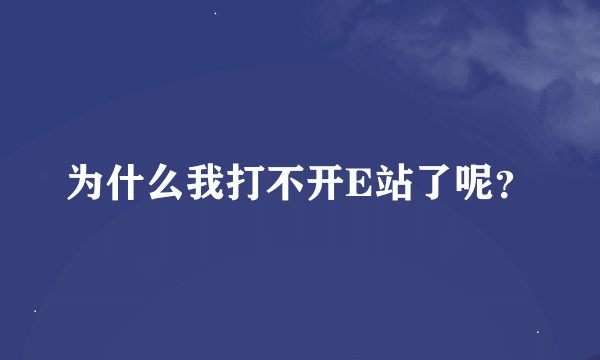 为什么我打不开E站了呢？