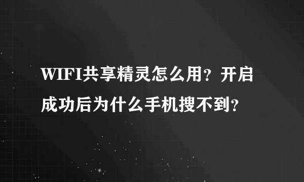 WIFI共享精灵怎么用？开启成功后为什么手机搜不到？