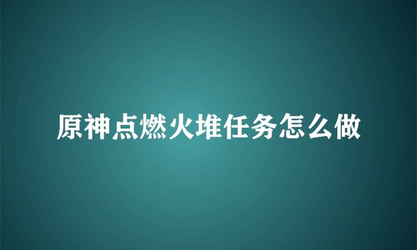 原神点燃火堆任务怎么做
