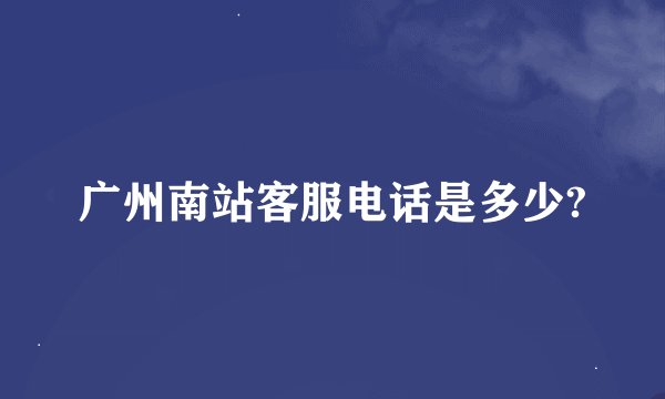 广州南站客服电话是多少?