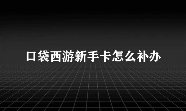 口袋西游新手卡怎么补办