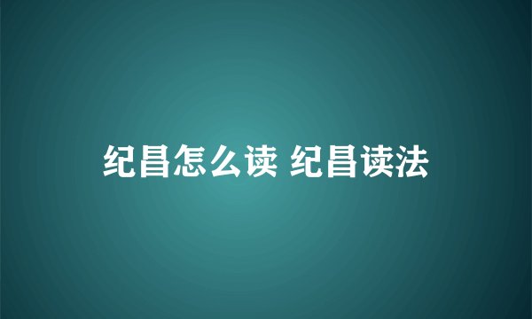 纪昌怎么读 纪昌读法