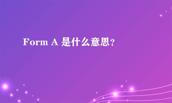 Form A 是什么意思？