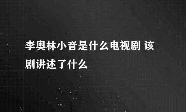 李奥林小音是什么电视剧 该剧讲述了什么