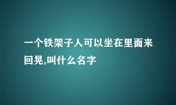 一个铁架子人可以坐在里面来回晃,叫什么名字