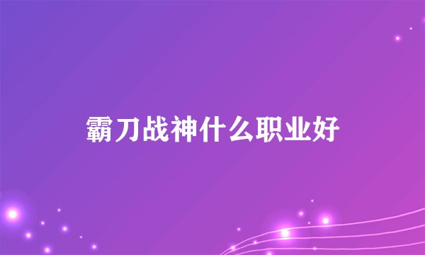 霸刀战神什么职业好
