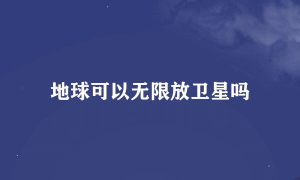 地球可以无限放卫星吗