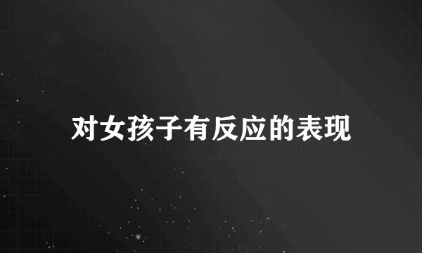 对女孩子有反应的表现