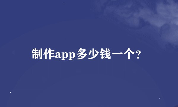 制作app多少钱一个？