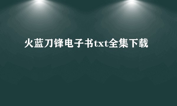 火蓝刀锋电子书txt全集下载