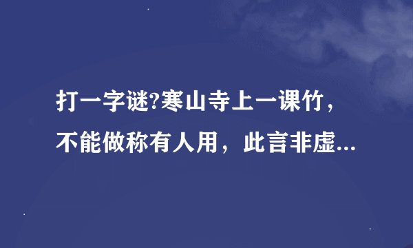 打一字谜?寒山寺上一课竹，不能做称有人用，此言非虚能总现，只要有情雨下显，天鹅一出鸟不见