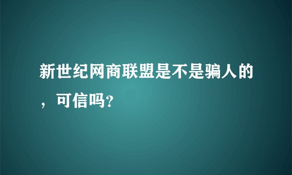 新世纪网商联盟是不是骗人的，可信吗？