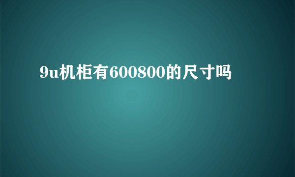 9u机柜有600800的尺寸吗