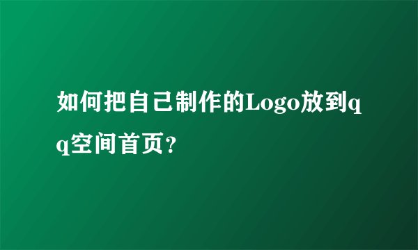 如何把自己制作的Logo放到qq空间首页？