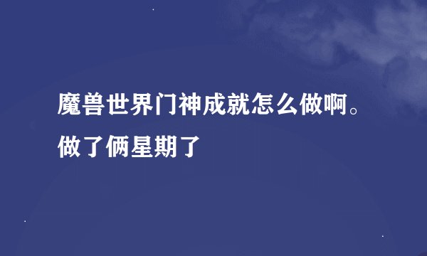 魔兽世界门神成就怎么做啊。做了俩星期了