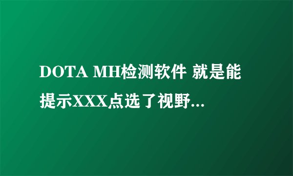DOTA MH检测软件 就是能提示XXX点选了视野外的单位的 那个 谢了谢了 各位大神