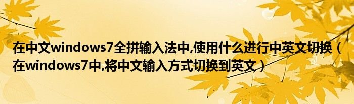 在中文windows7全拼输入法中使用什么进行中英文切换在windows7中将中文输入方式切换到英文
