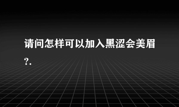 请问怎样可以加入黑涩会美眉?.