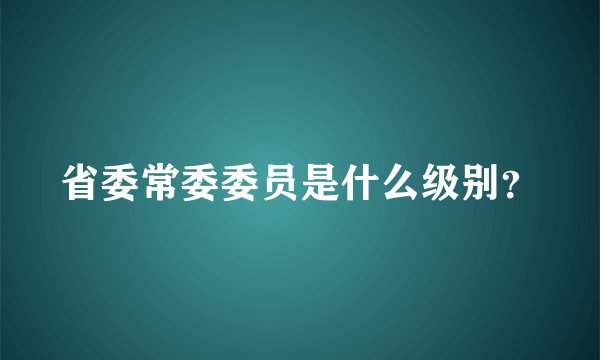 省委常委委员是什么级别？