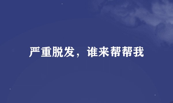 严重脱发，谁来帮帮我