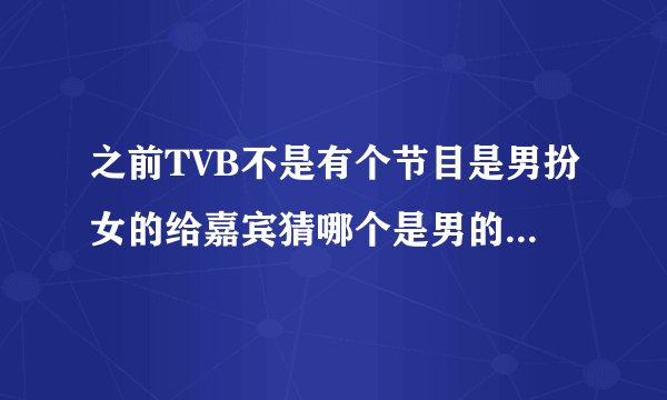 之前TVB不是有个节目是男扮女的给嘉宾猜哪个是男的。搞笑的