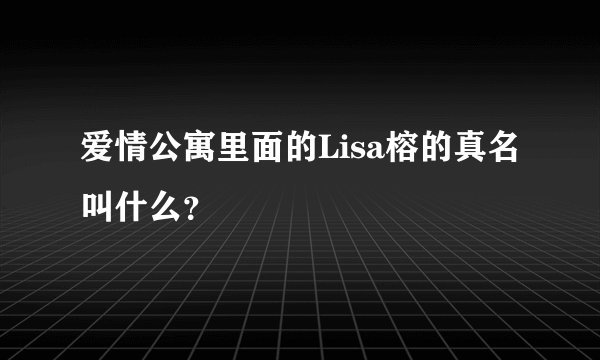 爱情公寓里面的Lisa榕的真名叫什么？