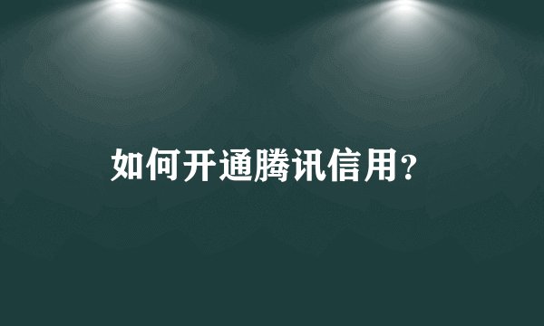 如何开通腾讯信用？