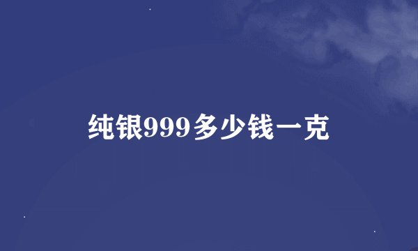 纯银999多少钱一克