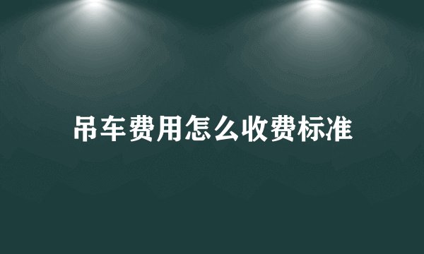 吊车费用怎么收费标准