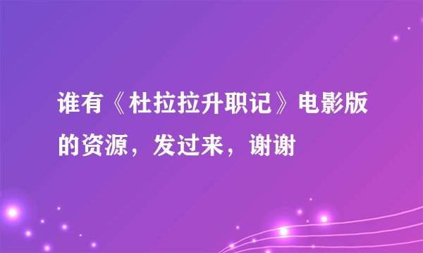 谁有《杜拉拉升职记》电影版的资源，发过来，谢谢