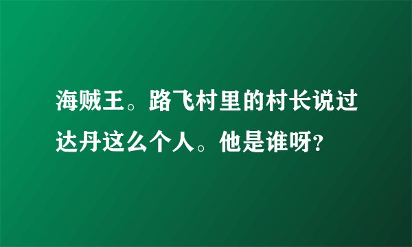 海贼王。路飞村里的村长说过达丹这么个人。他是谁呀？