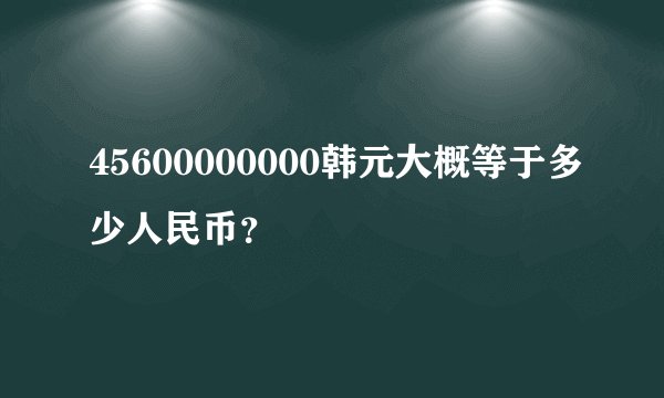 45600000000韩元大概等于多少人民币？