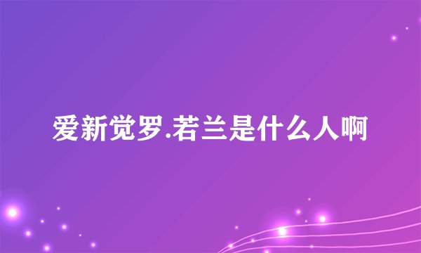 爱新觉罗.若兰是什么人啊