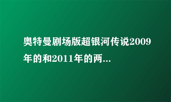 奥特曼剧场版超银河传说2009年的和2011年的两部什么关系，剧情介绍一下啊