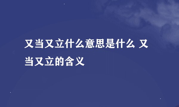 又当又立什么意思是什么 又当又立的含义