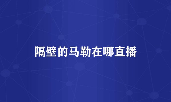 隔壁的马勒在哪直播