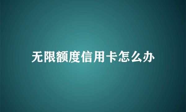 无限额度信用卡怎么办